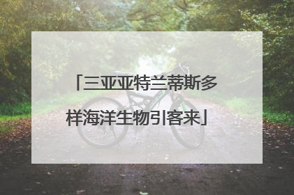 三亚亚特兰蒂斯多样海洋生物引客来