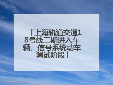 上海轨道交通18号线二期进入车辆、信号系统动车调试阶段
