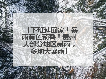 下班速回家！暴雨黄色预警！贵州大部分地区暴雨，多地大暴雨
