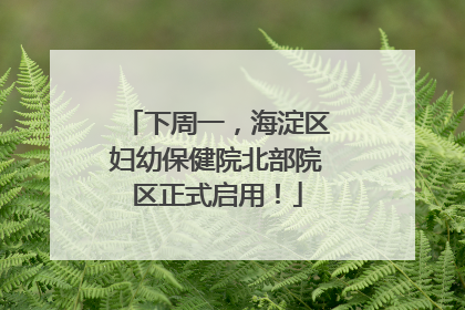 下周一，海淀区妇幼保健院北部院区正式启用！