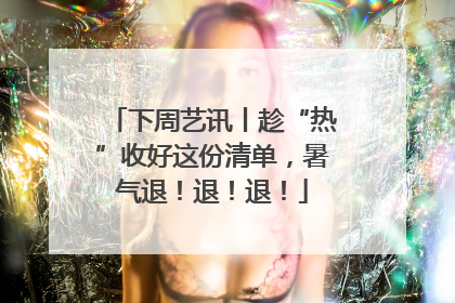下周艺讯丨趁“热”收好这份清单，暑气退！退！退！