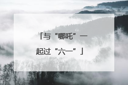 与“哪吒”一起过“六一”