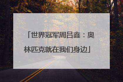 世界冠军周吕鑫：奥林匹克就在我们身边