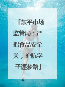 东平市场监管局：严把食品安全关，护航学子逐梦路