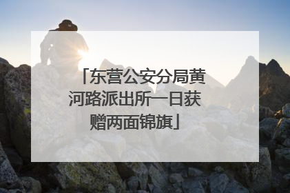 东营公安分局黄河路派出所一日获赠两面锦旗