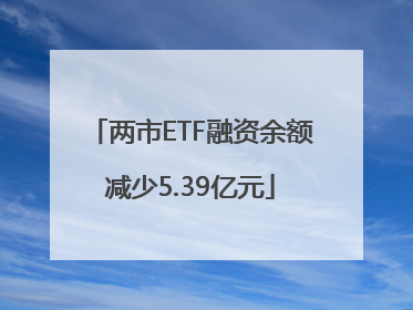 两市ETF融资余额减少5.39亿元