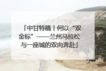 中甘特稿丨何以“双金标”——兰州马拉松与一座城的双向奔赴
