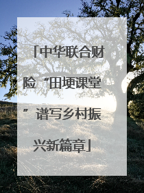 中华联合财险“田埂课堂”谱写乡村振兴新篇章