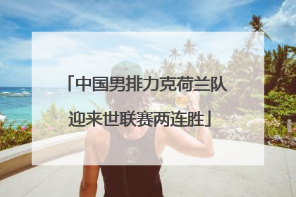 中国男排力克荷兰队 迎来世联赛两连胜