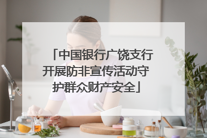 中国银行广饶支行开展防非宣传活动守护群众财产安全