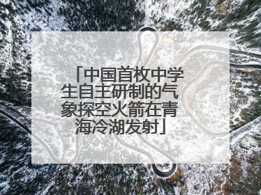 中国首枚中学生自主研制的气象探空火箭在青海冷湖发射