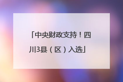 中央财政支持！四川3县（区）入选
