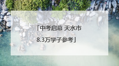 中考启幕 天水市8.3万学子参考