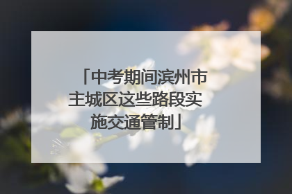 中考期间滨州市主城区这些路段实施交通管制