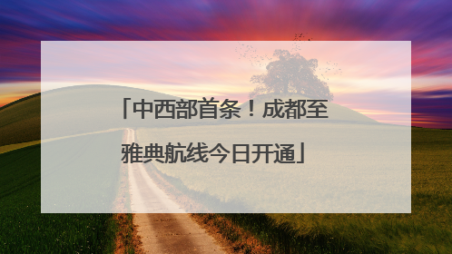 中西部首条！成都至雅典航线今日开通