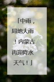 中雨，局地大雨！内蒙古再迎降水天气！