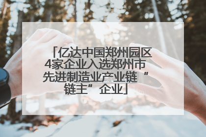 亿达中国郑州园区4家企业入选郑州市先进制造业产业链“链主”企业