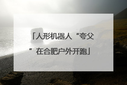 人形机器人“夸父”在合肥户外开跑
