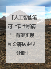 人工智能笔可“看字断病” 有望实现帕金森病更早诊断
