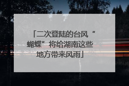 二次登陆的台风“蝴蝶”将给湖南这些地方带来风雨