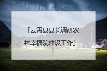 云霄县县长调研农村幸福院建设工作