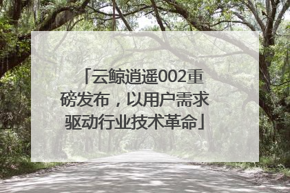 云鲸逍遥002重磅发布，以用户需求驱动行业技术革命