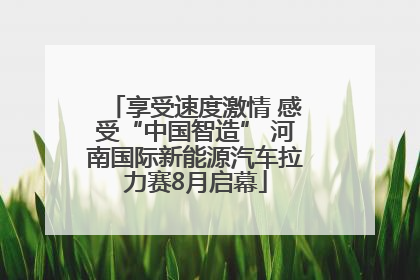 享受速度激情 感受“中国智造” 河南国际新能源汽车拉力赛8月启幕