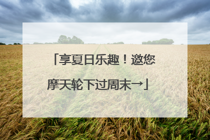 享夏日乐趣！邀您摩天轮下过周末→