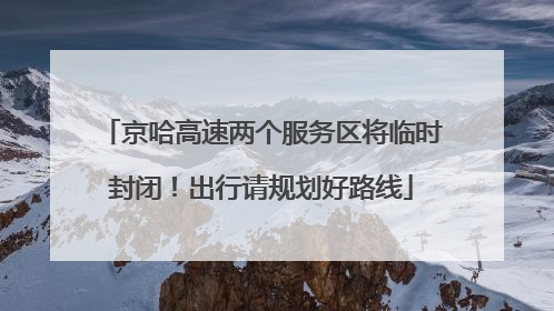 京哈高速两个服务区将临时封闭！出行请规划好路线