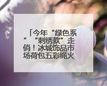 今年“绿色系”“刺绣款”走俏！冰城饰品市场荷包五彩绳火热上新