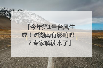 今年第1号台风生成！对湖南有影响吗？专家解读来了