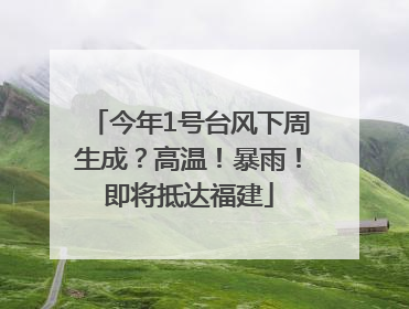 今年1号台风下周生成？高温！暴雨！即将抵达福建