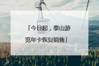 今日起，泰山游览年卡恢复销售