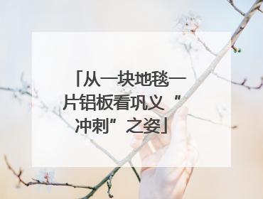 从一块地毯一片铝板看巩义“冲刺”之姿
