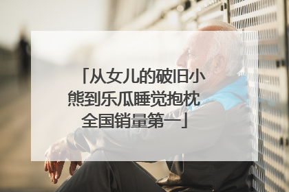 从女儿的破旧小熊到乐瓜睡觉抱枕全国销量第一