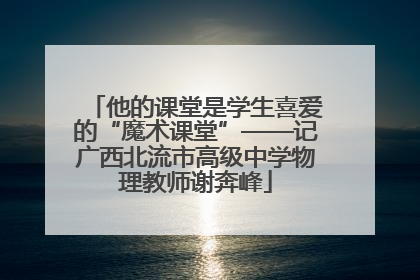 他的课堂是学生喜爱的“魔术课堂”——记广西北流市高级中学物理教师谢奔峰