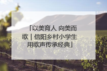 以美育人 向美而歌｜信阳乡村小学生用歌声传承经典