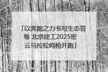 以奔跑之力书写生态答卷 北京建工2025密云马拉松鸣枪开跑