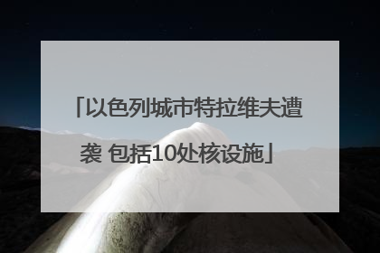 以色列城市特拉维夫遭袭 包括10处核设施