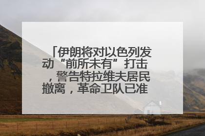 伊朗将对以色列发动“前所未有”打击，警告特拉维夫居民撤离，革命卫队已准备长期全面战争