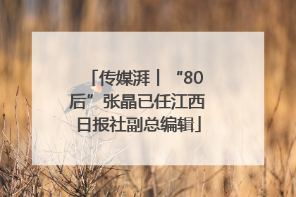 传媒湃︱“80后”张晶已任江西日报社副总编辑
