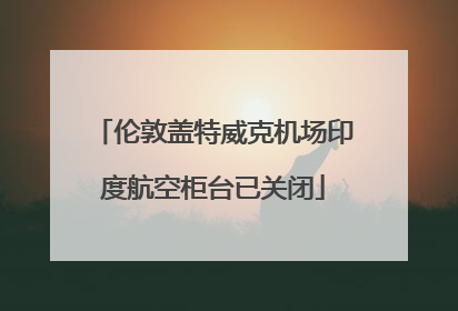伦敦盖特威克机场印度航空柜台已关闭