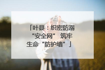 叶县：织密防溺“安全网” 筑牢生命“防护墙”