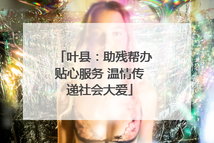 叶县：助残帮办贴心服务 温情传递社会大爱