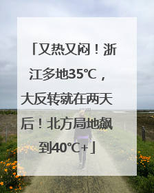 又热又闷！浙江多地35℃，大反转就在两天后！北方局地飙到40℃+