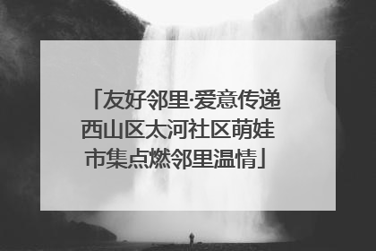 友好邻里·爱意传递 西山区太河社区萌娃市集点燃邻里温情