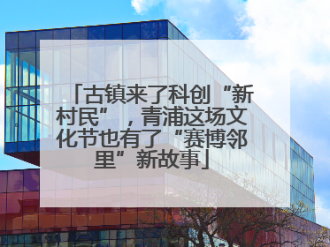 古镇来了科创“新村民”，青浦这场文化节也有了“赛博邻里”新故事