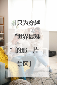 只为穿越“世界最难”的那一片禁区