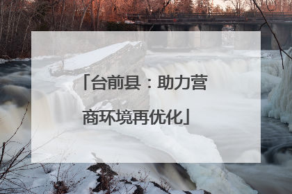 台前县：助力营商环境再优化
