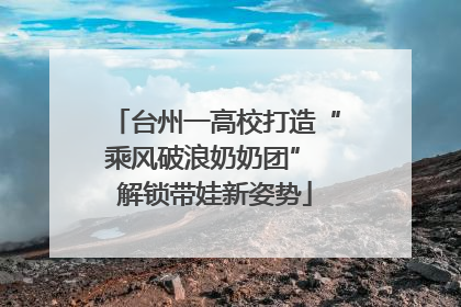 台州一高校打造“乘风破浪奶奶团” 解锁带娃新姿势
